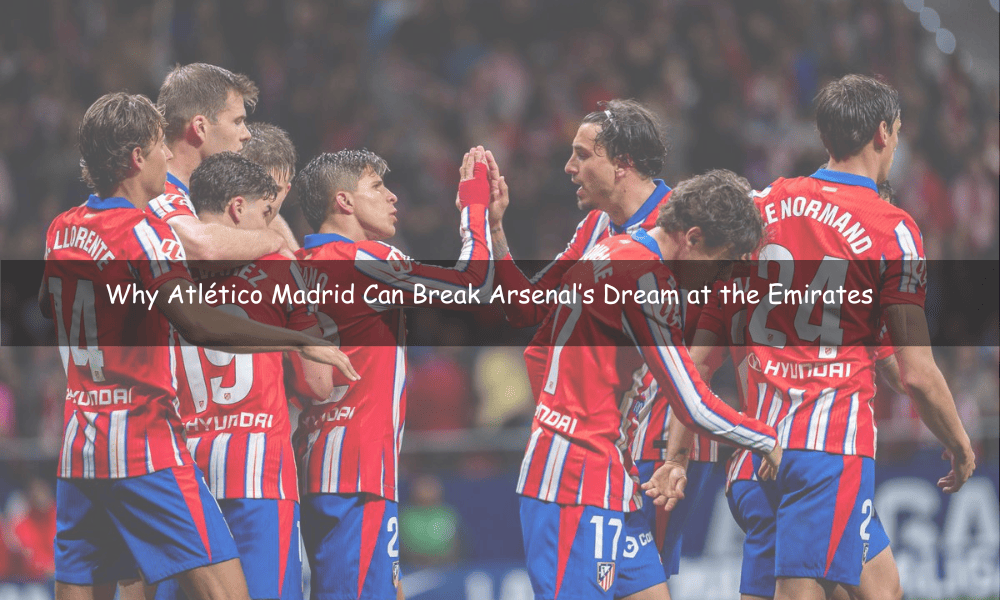 Why Atlético Madrid Can Break Arsenal’s Dream at the Emirates