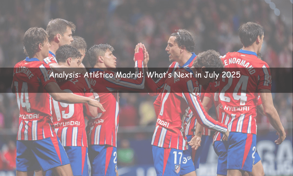 Atlético de Madrid: Lo que viene en julio de 2025