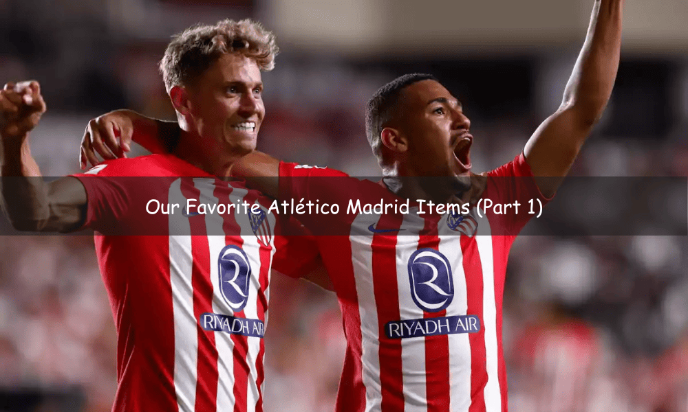 Our Favorite Atlético Madrid Items (Part 1)